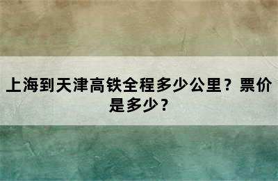 上海到天津高铁全程多少公里？票价是多少？