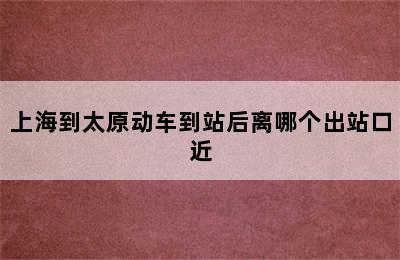 上海到太原动车到站后离哪个出站口近