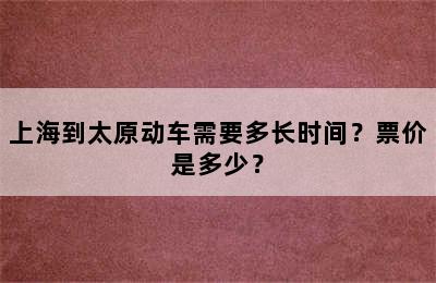 上海到太原动车需要多长时间？票价是多少？