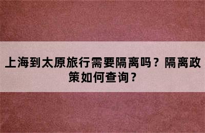 上海到太原旅行需要隔离吗？隔离政策如何查询？