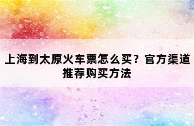 上海到太原火车票怎么买？官方渠道推荐购买方法