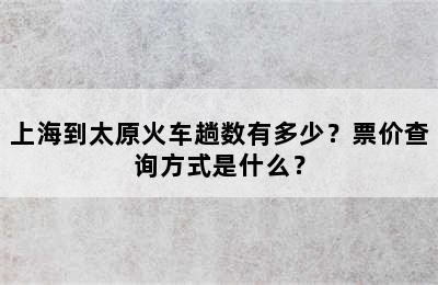上海到太原火车趟数有多少？票价查询方式是什么？