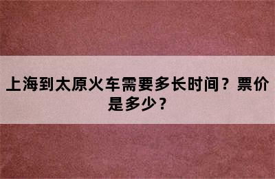 上海到太原火车需要多长时间？票价是多少？