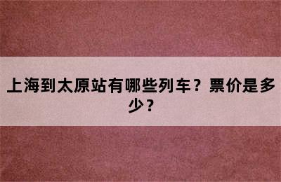 上海到太原站有哪些列车？票价是多少？