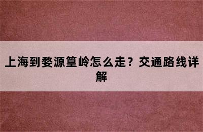 上海到婺源篁岭怎么走？交通路线详解