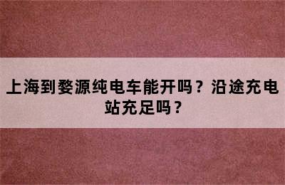 上海到婺源纯电车能开吗？沿途充电站充足吗？