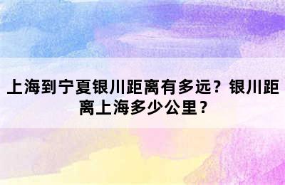 上海到宁夏银川距离有多远？银川距离上海多少公里？