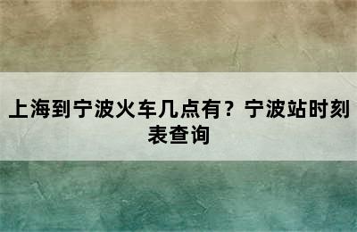 上海到宁波火车几点有？宁波站时刻表查询