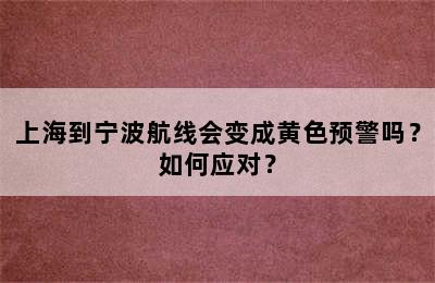 上海到宁波航线会变成黄色预警吗？如何应对？