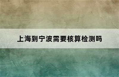 上海到宁波需要核算检测吗