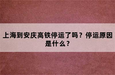 上海到安庆高铁停运了吗？停运原因是什么？
