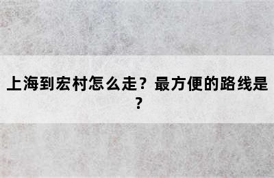 上海到宏村怎么走？最方便的路线是？