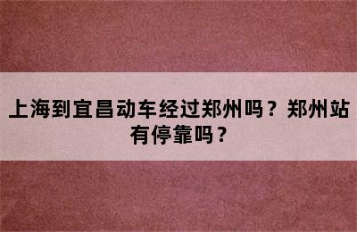 上海到宜昌动车经过郑州吗？郑州站有停靠吗？