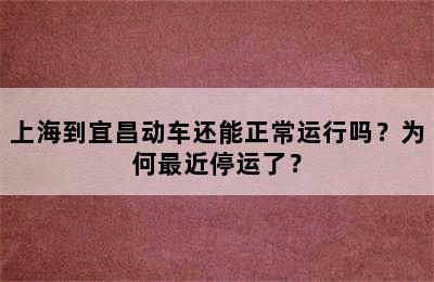 上海到宜昌动车还能正常运行吗？为何最近停运了？