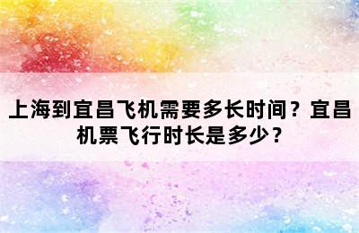 上海到宜昌飞机需要多长时间？宜昌机票飞行时长是多少？