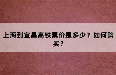 上海到宜昌高铁票价是多少？如何购买？