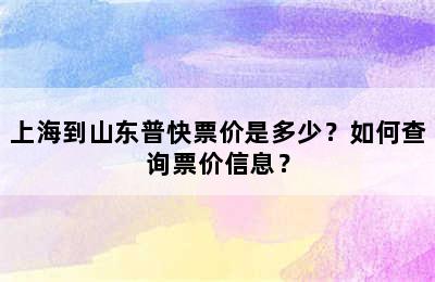 上海到山东普快票价是多少？如何查询票价信息？