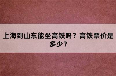 上海到山东能坐高铁吗？高铁票价是多少？