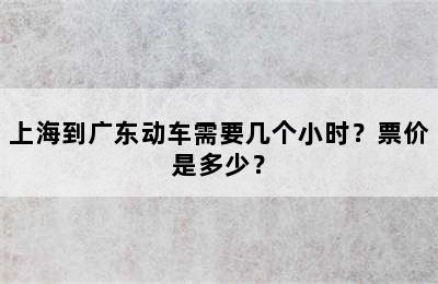 上海到广东动车需要几个小时？票价是多少？