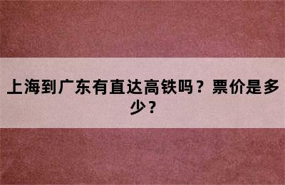 上海到广东有直达高铁吗？票价是多少？
