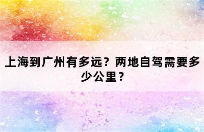 上海到广州有多远？两地自驾需要多少公里？