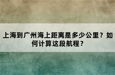 上海到广州海上距离是多少公里？如何计算这段航程？