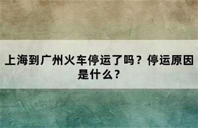 上海到广州火车停运了吗？停运原因是什么？