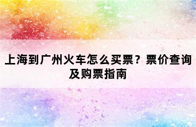 上海到广州火车怎么买票？票价查询及购票指南