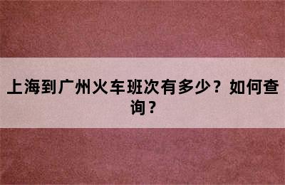 上海到广州火车班次有多少？如何查询？