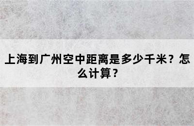 上海到广州空中距离是多少千米？怎么计算？