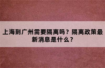 上海到广州需要隔离吗？隔离政策最新消息是什么？