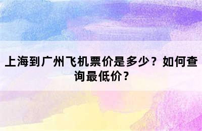 上海到广州飞机票价是多少？如何查询最低价？