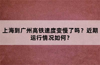 上海到广州高铁速度变慢了吗？近期运行情况如何？