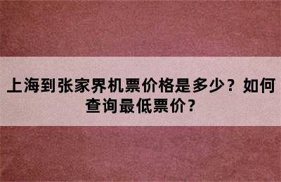 上海到张家界机票价格是多少？如何查询最低票价？