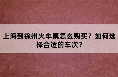 上海到徐州火车票怎么购买？如何选择合适的车次？