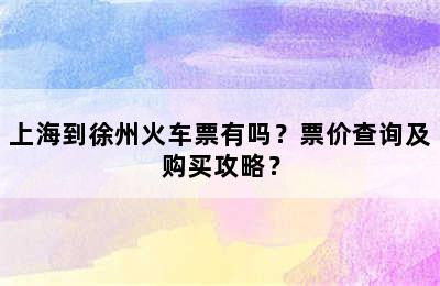 上海到徐州火车票有吗？票价查询及购买攻略？