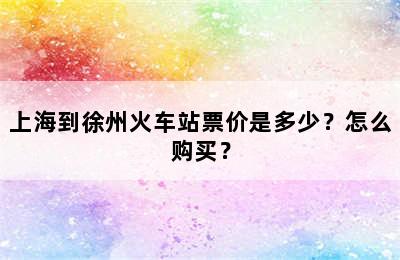 上海到徐州火车站票价是多少？怎么购买？