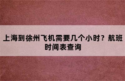 上海到徐州飞机需要几个小时？航班时间表查询