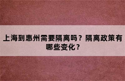 上海到惠州需要隔离吗？隔离政策有哪些变化？