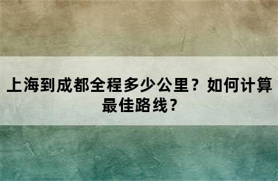 上海到成都全程多少公里？如何计算最佳路线？