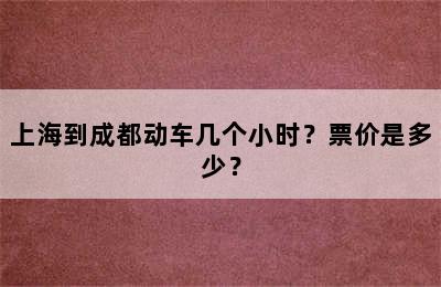 上海到成都动车几个小时？票价是多少？