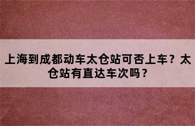 上海到成都动车太仓站可否上车？太仓站有直达车次吗？