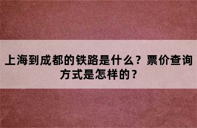 上海到成都的铁路是什么？票价查询方式是怎样的？