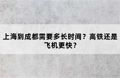 上海到成都需要多长时间？高铁还是飞机更快？