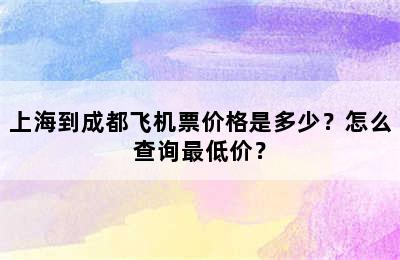 上海到成都飞机票价格是多少？怎么查询最低价？
