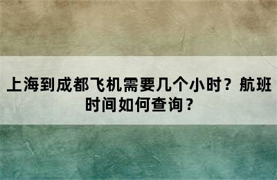 上海到成都飞机需要几个小时？航班时间如何查询？
