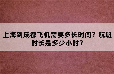 上海到成都飞机需要多长时间？航班时长是多少小时？