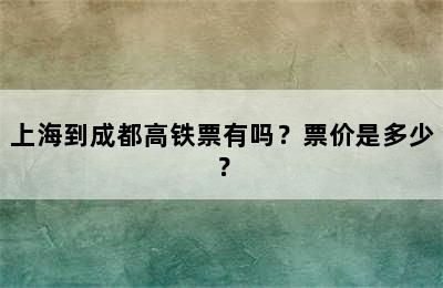 上海到成都高铁票有吗？票价是多少？