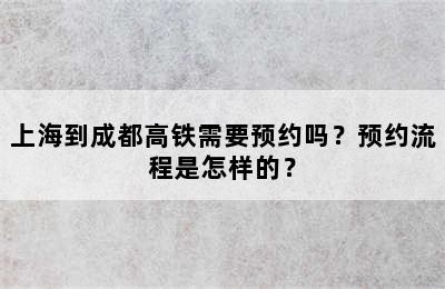 上海到成都高铁需要预约吗？预约流程是怎样的？