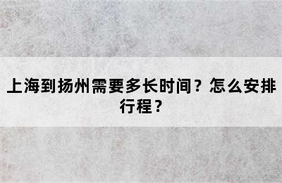 上海到扬州需要多长时间？怎么安排行程？